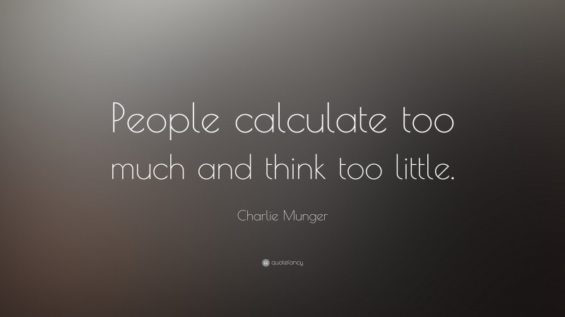 Charlie Munger Quote: “People calculate too much and think too little.”