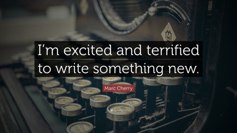 Marc Cherry Quote: “I’m excited and terrified to write something new.”