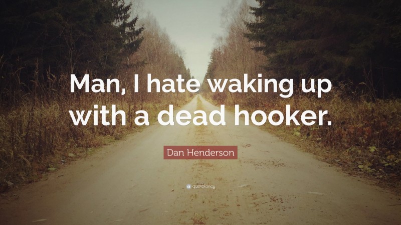 Dan Henderson Quote: “Man, I hate waking up with a dead hooker.”