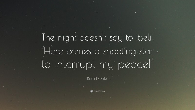 Daniel Odier Quote: “The night doesn’t say to itself, ‘Here comes a shooting star to interrupt my peace!’”