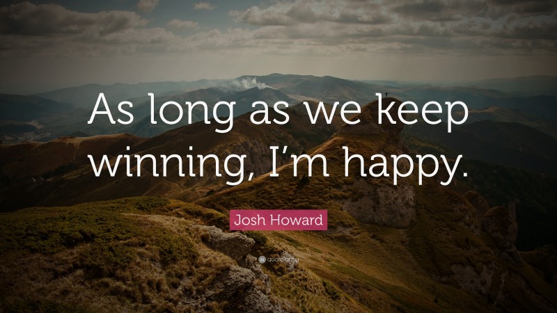Josh Howard Quote: “As long as we keep winning, I’m happy.”