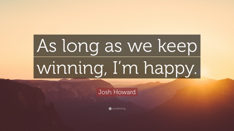 Josh Howard Quote: “As long as we keep winning, I’m happy.”