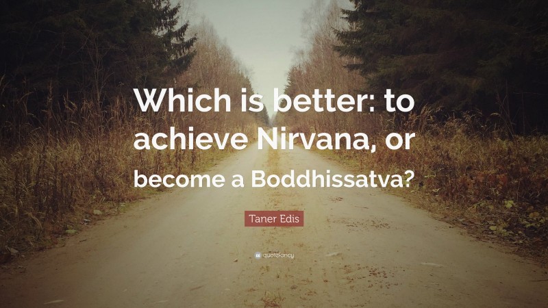 Taner Edis Quote: “Which is better: to achieve Nirvana, or become a Boddhissatva?”