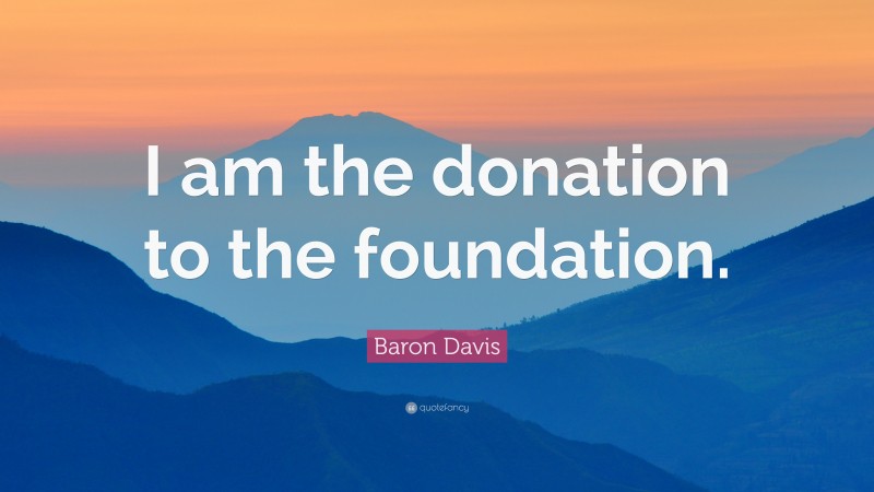 Baron Davis Quote: “I am the donation to the foundation.”
