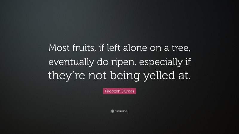 Firoozeh Dumas Quote: “Most fruits, if left alone on a tree, eventually do ripen, especially if they’re not being yelled at.”