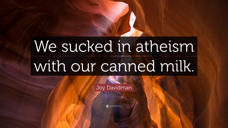 Joy Davidman Quote: “We sucked in atheism with our canned milk.”