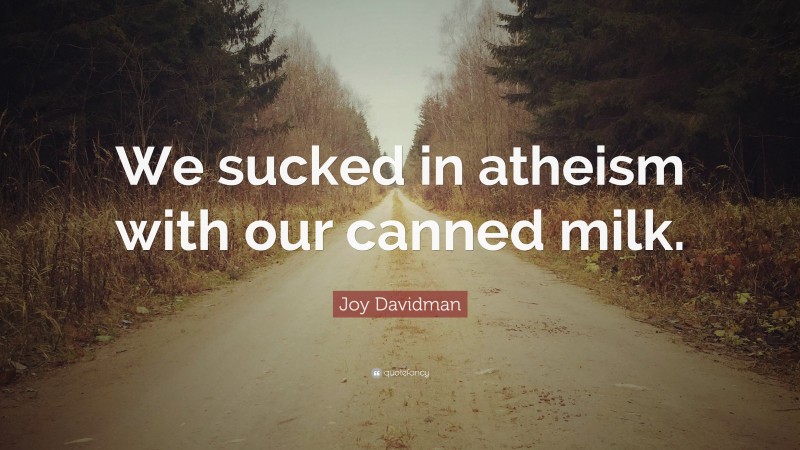 Joy Davidman Quote: “We sucked in atheism with our canned milk.”