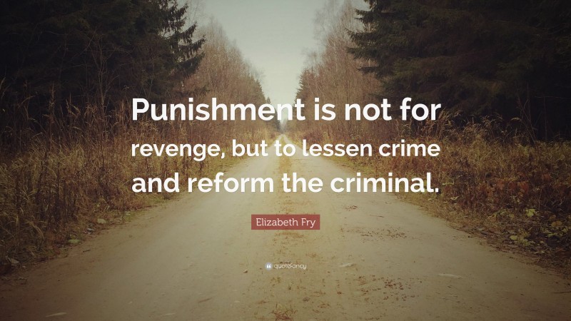Elizabeth Fry Quote: “Punishment is not for revenge, but to lessen crime and reform the criminal.”