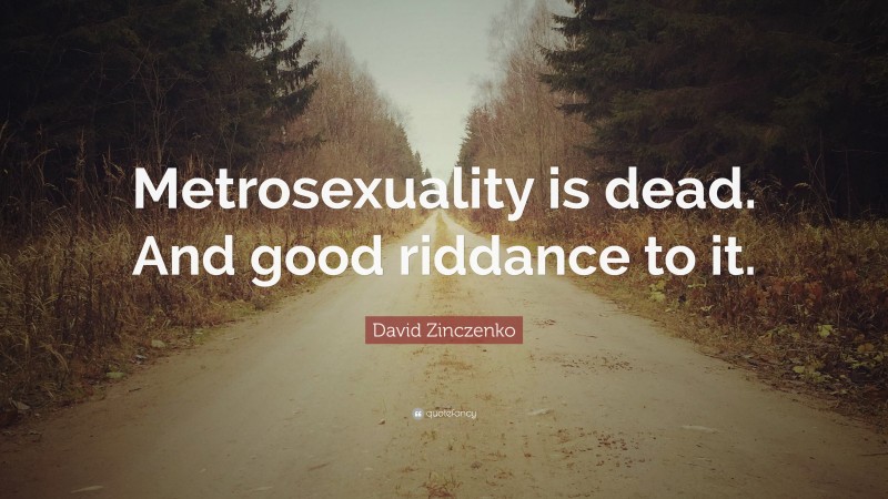 David Zinczenko Quote: “Metrosexuality is dead. And good riddance to it.”
