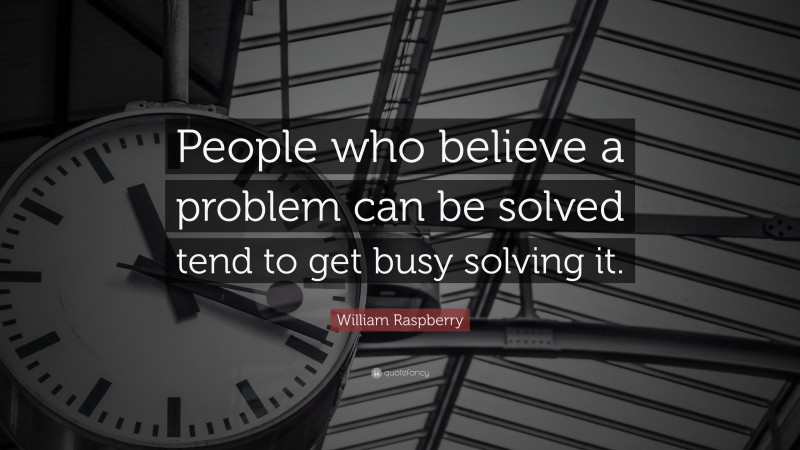 William Raspberry Quote: “People who believe a problem can be solved tend to get busy solving it.”