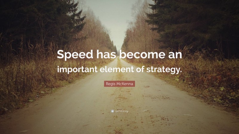 Regis McKenna Quote: “Speed has become an important element of strategy.”