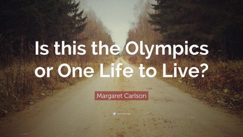 Margaret Carlson Quote: “Is this the Olympics or One Life to Live?”