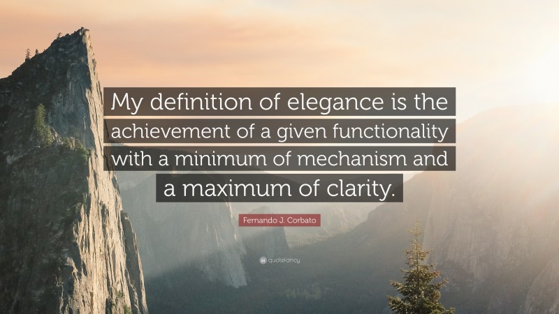 Fernando J. Corbato Quote: “My definition of elegance is the achievement of a given functionality with a minimum of mechanism and a maximum of clarity.”