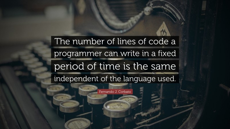 Fernando J. Corbato Quote: “The number of lines of code a programmer can write in a fixed period of time is the same independent of the language used.”