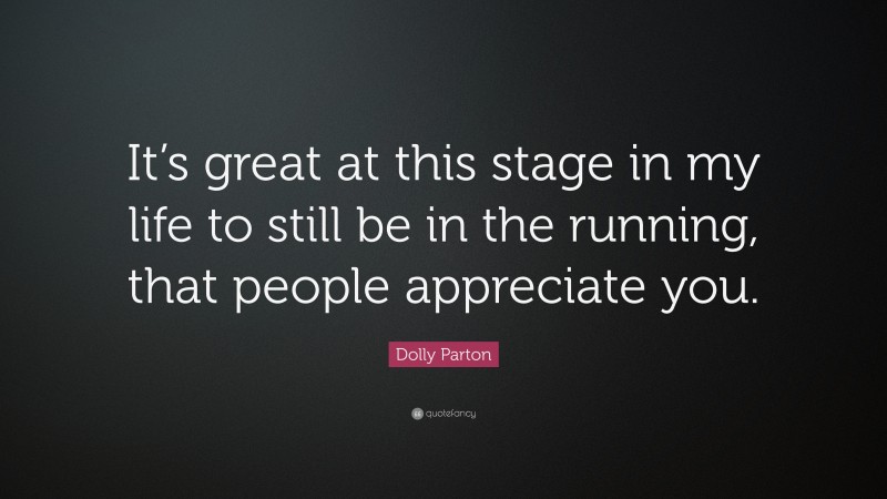 Dolly Parton Quote: “It’s great at this stage in my life to still be in the running, that people appreciate you.”