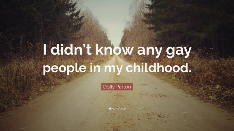 Dolly Parton Quote: “I didn’t know any gay people in my childhood.”