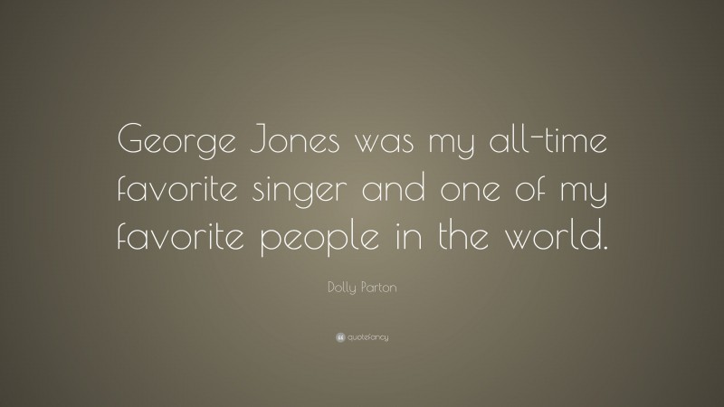 Dolly Parton Quote: “George Jones was my all-time favorite singer and one of my favorite people in the world.”