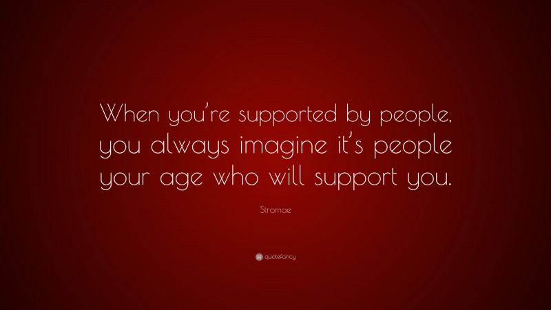 Stromae Quote: “When you’re supported by people, you always imagine it’s people your age who will support you.”