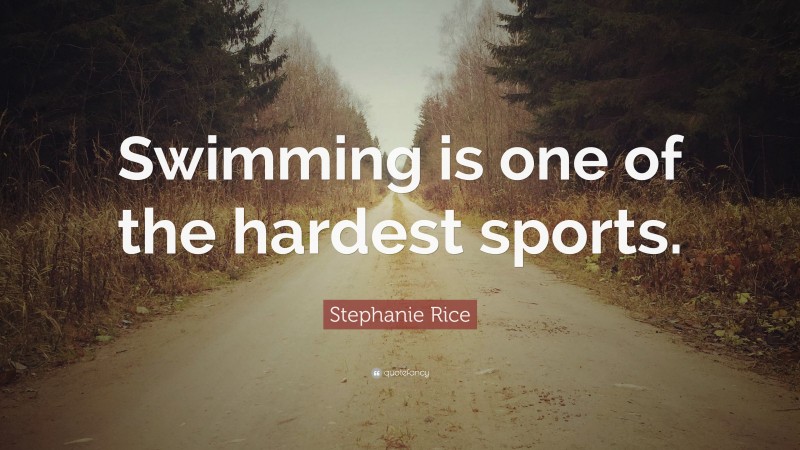 Stephanie Rice Quote: “Swimming is one of the hardest sports.”