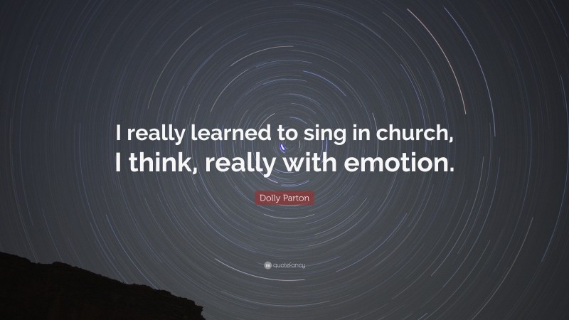 Dolly Parton Quote: “I really learned to sing in church, I think, really with emotion.”