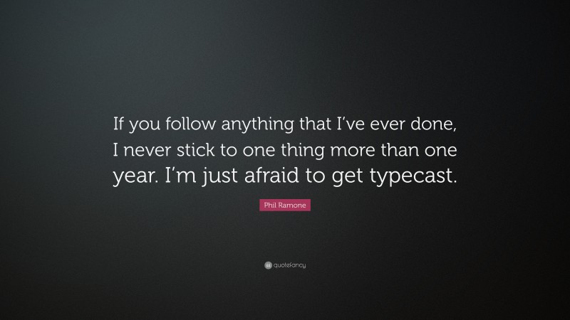 Phil Ramone Quote: “If you follow anything that I’ve ever done, I never stick to one thing more than one year. I’m just afraid to get typecast.”
