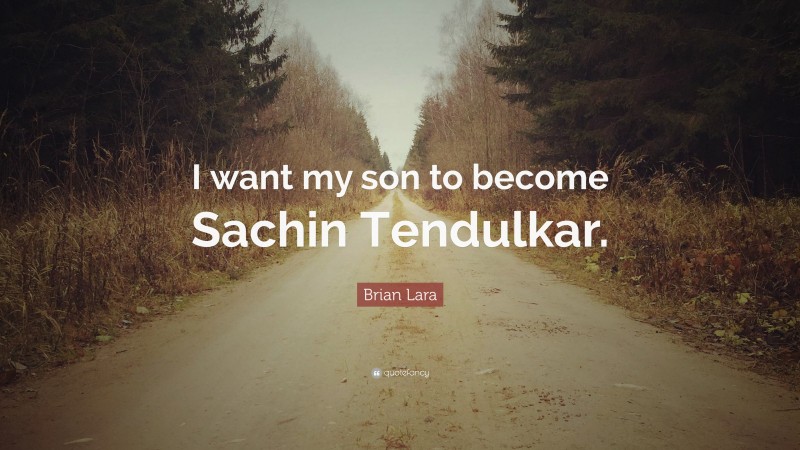 Brian Lara Quote: “I want my son to become Sachin Tendulkar.”