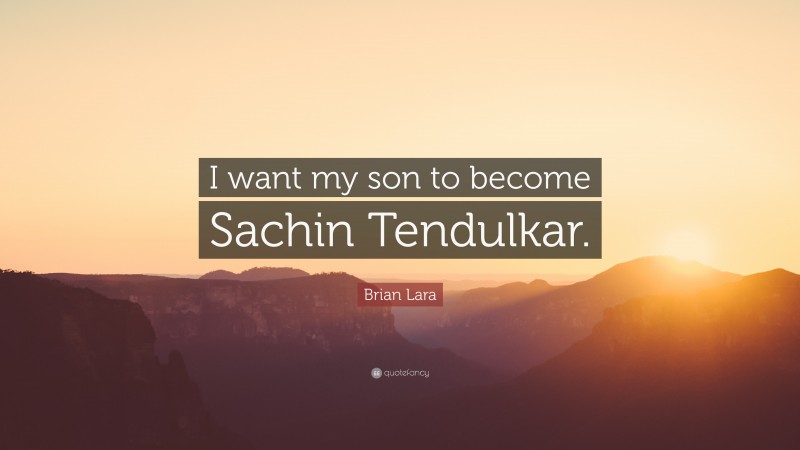 Brian Lara Quote: “I want my son to become Sachin Tendulkar.”