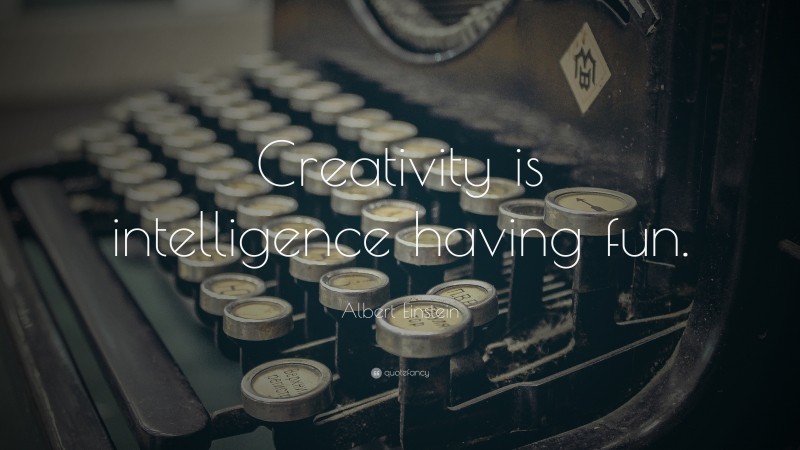 Albert Einstein Quote: “Creativity is intelligence having fun.”