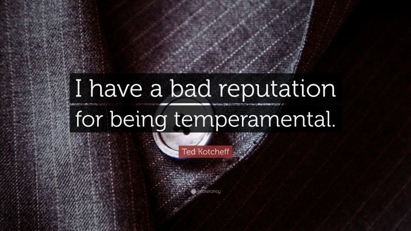 Ted Kotcheff Quote: “I have a bad reputation for being temperamental.”