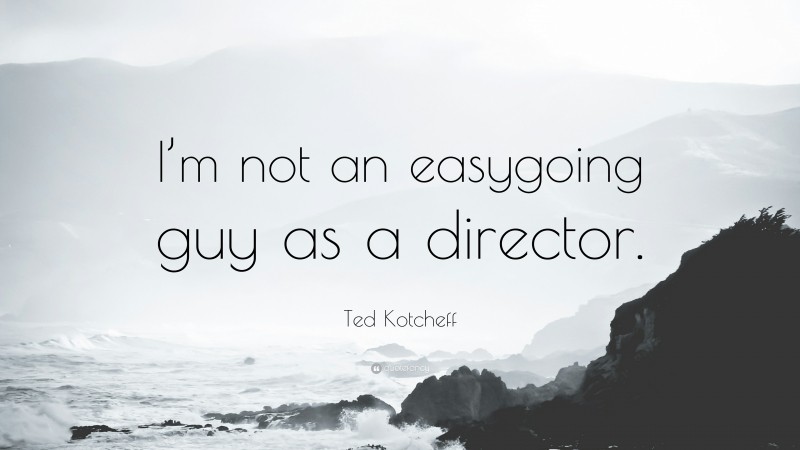 Ted Kotcheff Quote: “I’m not an easygoing guy as a director.”