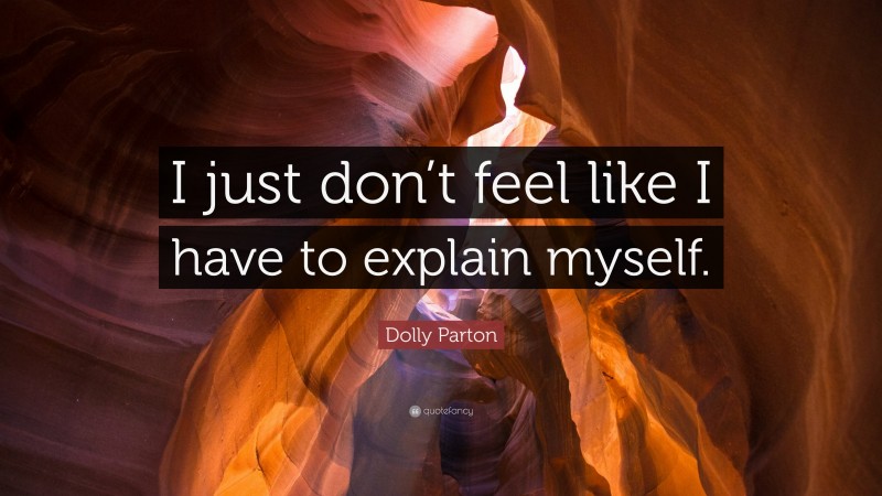 Dolly Parton Quote: “I just don’t feel like I have to explain myself.”
