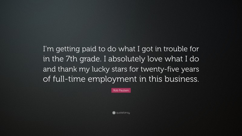 Rob Paulsen Quote: “I’m getting paid to do what I got in trouble for in the 7th grade. I absolutely love what I do and thank my lucky stars for twenty-five years of full-time employment in this business.”