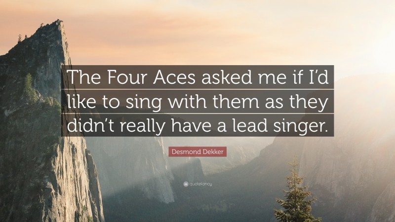 Desmond Dekker Quote: “The Four Aces asked me if I’d like to sing with them as they didn’t really have a lead singer.”