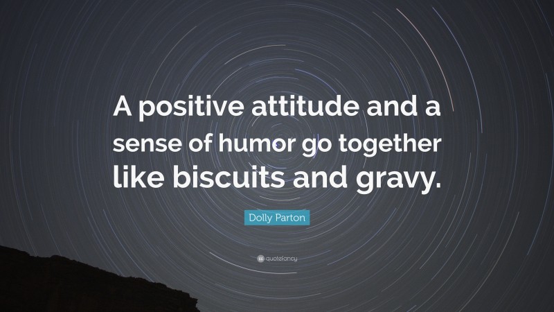 Dolly Parton Quote: “A positive attitude and a sense of humor go together like biscuits and gravy.”