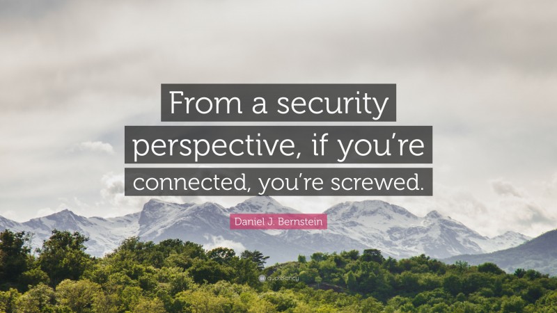 Daniel J. Bernstein Quote: “From a security perspective, if you’re connected, you’re screwed.”