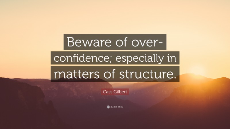Cass Gilbert Quote: “Beware of over-confidence; especially in matters of structure.”