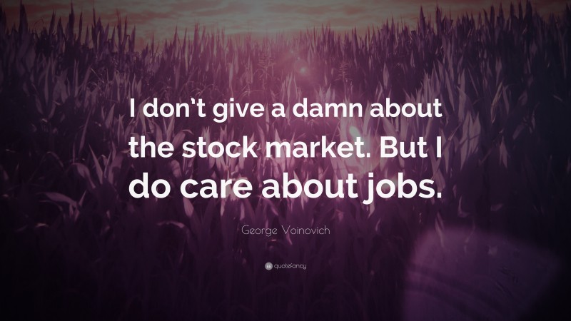 George Voinovich Quote: “I don’t give a damn about the stock market. But I do care about jobs.”