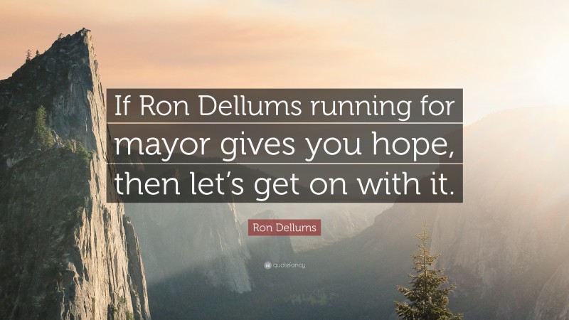 Ron Dellums Quote: “If Ron Dellums running for mayor gives you hope, then let’s get on with it.”