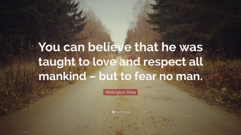 Wellington Mara Quote: “You can believe that he was taught to love and respect all mankind – but to fear no man.”