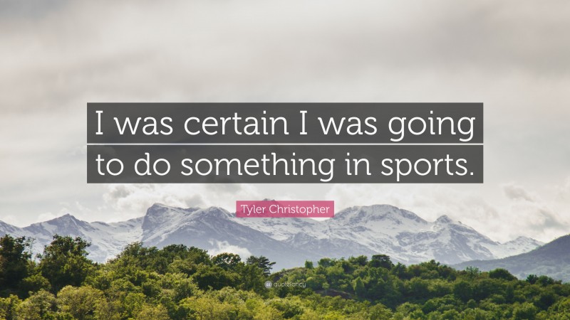 Tyler Christopher Quote: “I was certain I was going to do something in sports.”