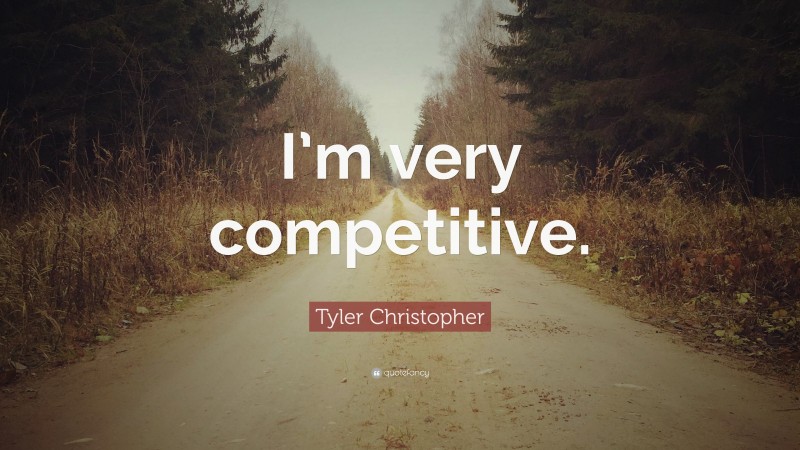 Tyler Christopher Quote: “I’m very competitive.”