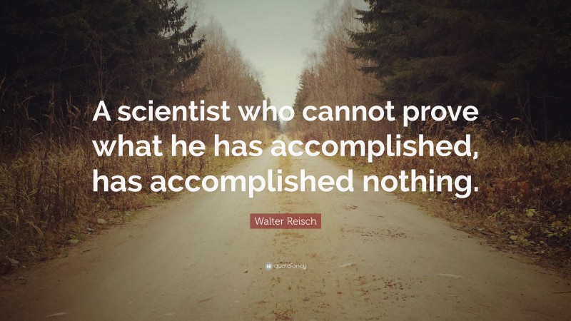Walter Reisch Quote: “A scientist who cannot prove what he has accomplished, has accomplished nothing.”