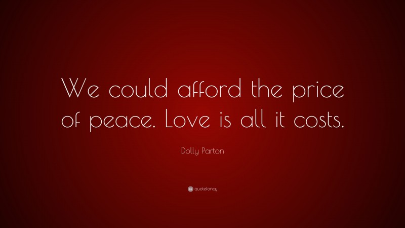 Dolly Parton Quote: “We could afford the price of peace. Love is all it costs.”