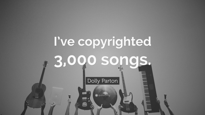 Dolly Parton Quote: “I’ve copyrighted 3,000 songs.”