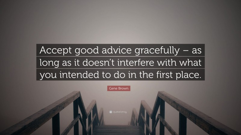 Gene Brown Quote: “Accept good advice gracefully – as long as it doesn’t interfere with what you intended to do in the first place.”