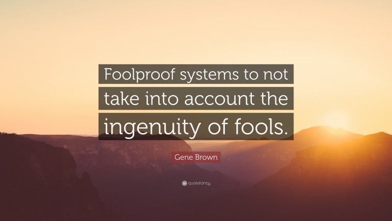 Gene Brown Quote: “Foolproof systems to not take into account the ingenuity of fools.”