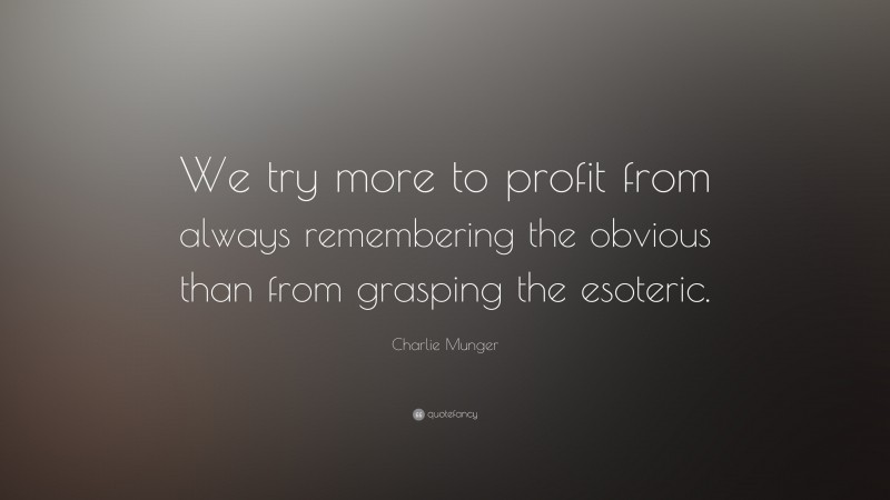 Charlie Munger Quote: “We try more to profit from always remembering the obvious than from grasping the esoteric.”