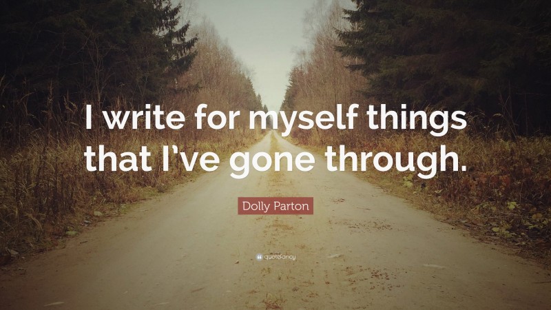 Dolly Parton Quote: “I write for myself things that I’ve gone through.”