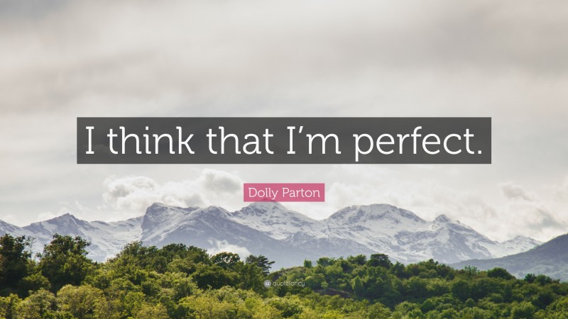 Dolly Parton Quote: “I think that I’m perfect.”