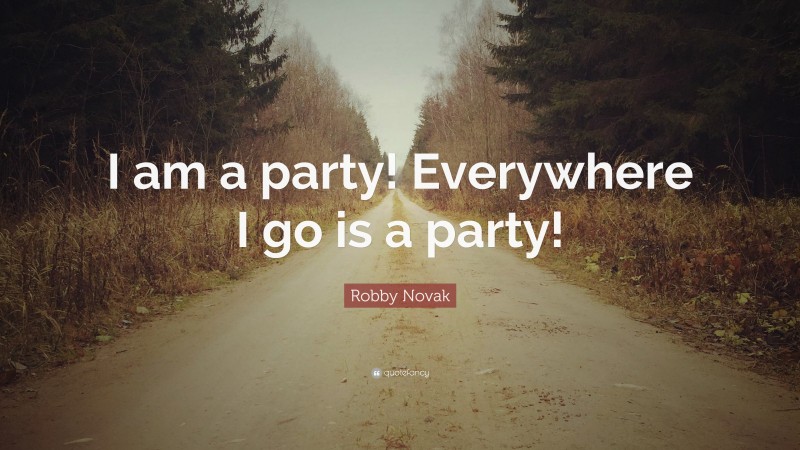 Robby Novak Quote: “I am a party! Everywhere I go is a party!”